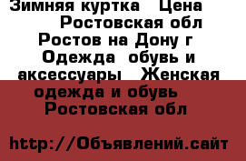 Зимняя куртка › Цена ­ 5 000 - Ростовская обл., Ростов-на-Дону г. Одежда, обувь и аксессуары » Женская одежда и обувь   . Ростовская обл.